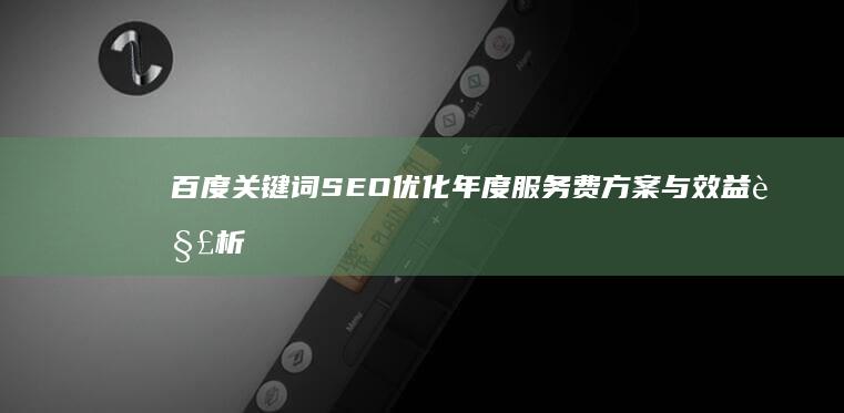 百度关键词SEO优化年度服务费方案与效益解析