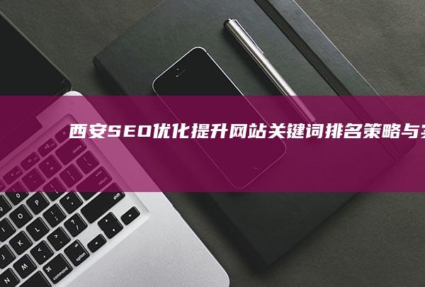 西安SEO优化：提升网站关键词排名策略与实战